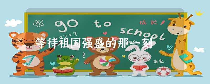 等待祖国强盛的那一刻 等待祖国强盛的那一刻