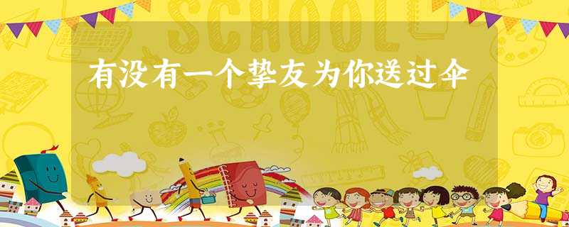 有没有一个挚友为你送过伞 有没有一个挚友为你送过伞