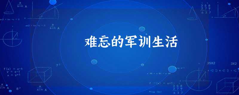 难忘的军训生活 难忘的军训生活