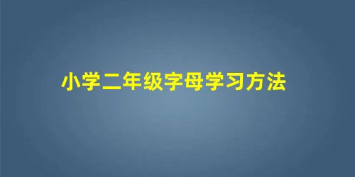 小学二年级字母学习方法 小学二年级字母学习方法