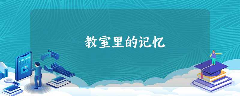 教室里的记忆 教室里的记忆