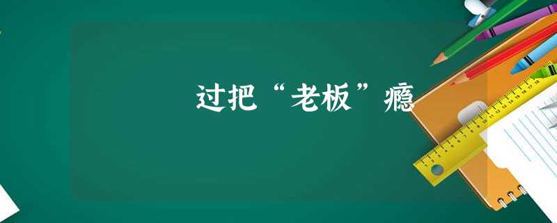 过把“老板”瘾 过把“老板”瘾