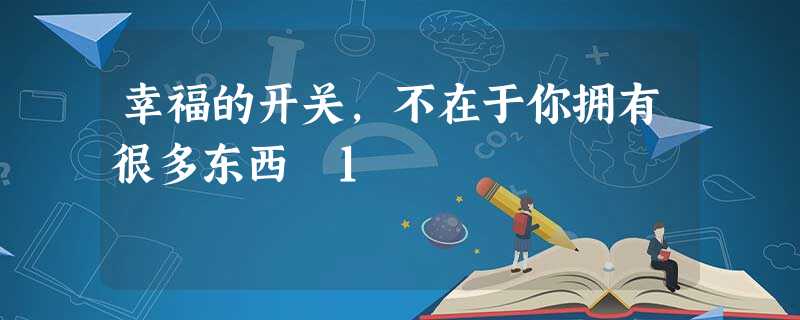 幸福的开关,不在于你拥有很多东西﹝1﹞ 幸福的开关,不在于你拥有很多东西﹝1﹞