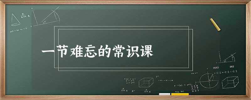 一节难忘的常识课 一节难忘的常识课
