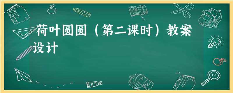 荷叶圆圆(第二课时)教案设计 荷叶圆圆(第二课时)教案设计