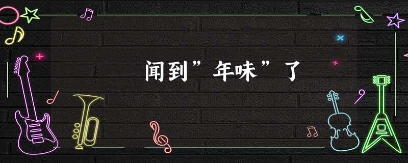 闻到”年味”了 闻到”年味”了