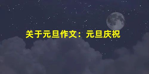 关于元旦作文:元旦庆祝 关于元旦作文:元旦庆祝