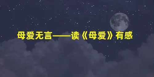 母爱无言——读《母爱》有感 母爱无言——读《母爱》有感