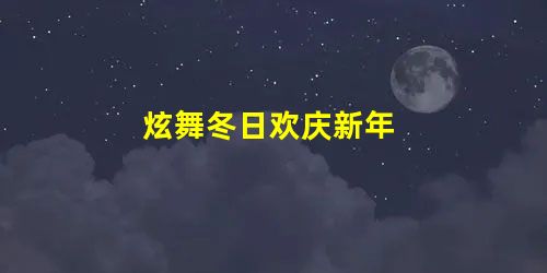 炫舞冬日欢庆新年 炫舞冬日欢庆新年