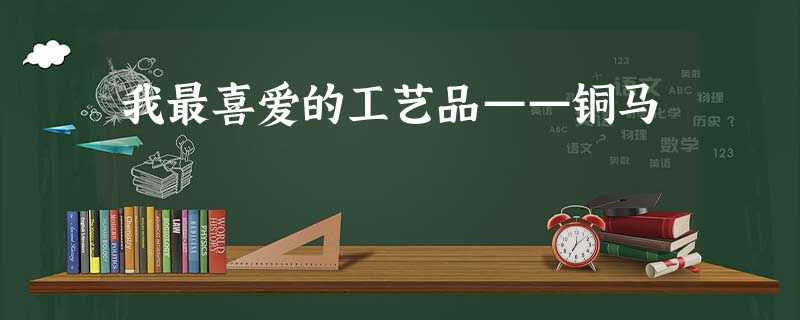 我最喜爱的工艺品——铜马 我最喜爱的工艺品——铜马