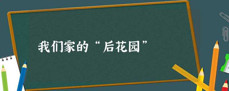 我们家的“后花园” 我们家的“后花园”