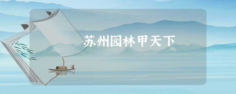 苏州园林甲天下 苏州园林甲天下
