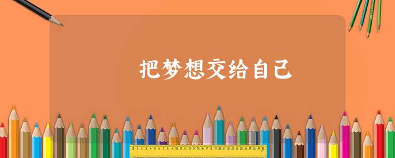 把梦想交给自己 把梦想交给自己