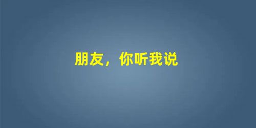 朋友,你听我说 朋友,你听我说