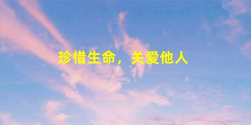 珍惜生命,关爱他人 珍惜生命,关爱他人