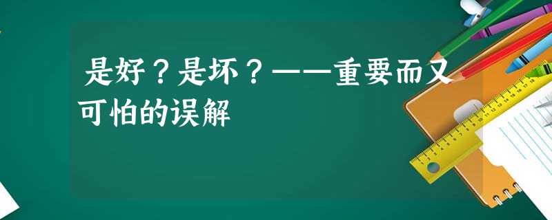 是好?是坏?——重要而又可怕的误解 是好?是坏?——重要而又可怕的误解