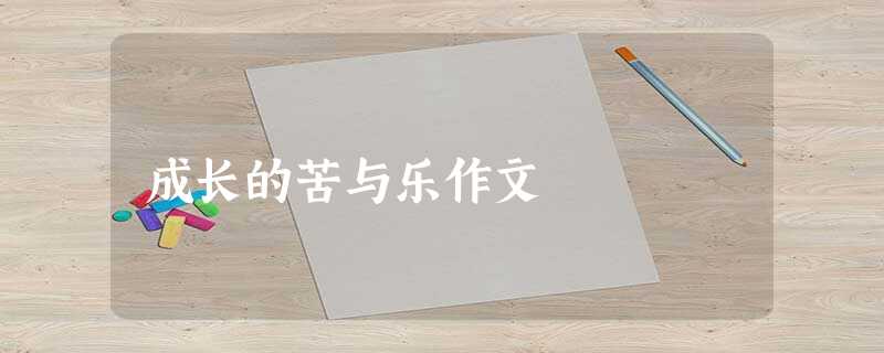 成长的苦与乐作文 成长的苦与乐作文