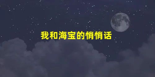我和海宝的悄悄话 我和海宝的悄悄话