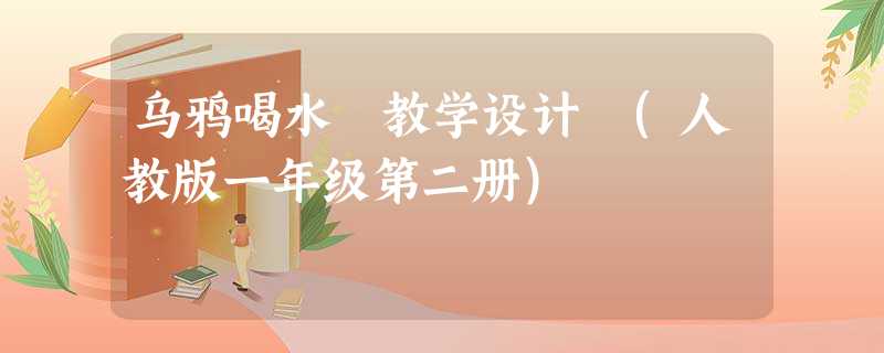乌鸦喝水 教学设计 (人教版一年级第二册) 乌鸦喝水 教学设计 (人教版一年级第二册)