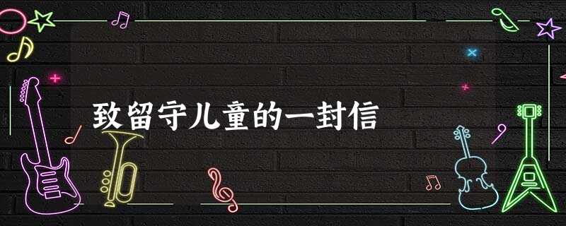 致留守儿童的一封信 致留守儿童的一封信