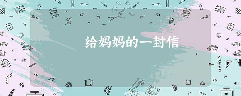 给妈妈的一封信 给妈妈的一封信