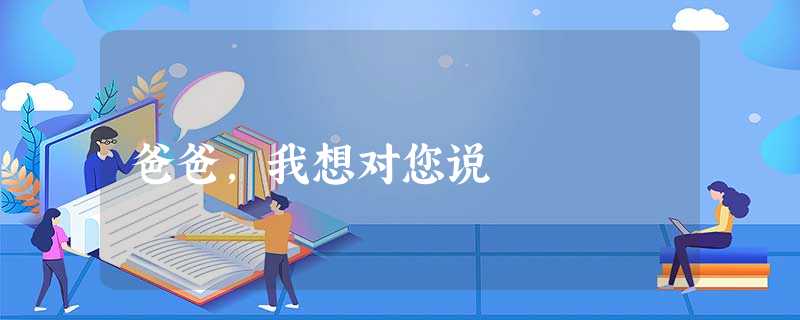 爸爸,我想对您说 爸爸,我想对您说