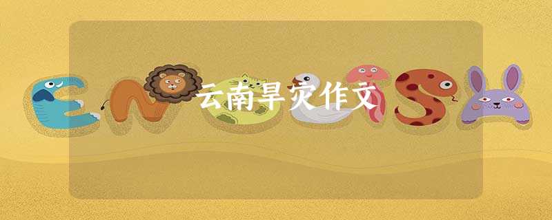 云南旱灾作文 云南旱灾作文