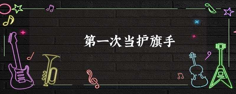 第一次当护旗手 第一次当护旗手