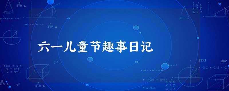 六一儿童节趣事日记 六一儿童节趣事日记