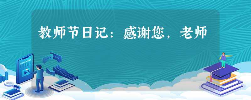 教师节日记:感谢您,老师 教师节日记:感谢您,老师