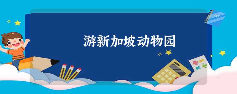 游新加坡动物园 游新加坡动物园