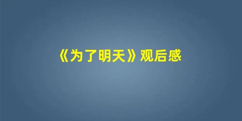 《为了明天》观后感 《为了明天》观后感