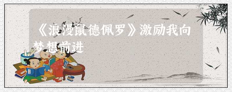 《浪漫鼠德佩罗》激励我向梦想前进 《浪漫鼠德佩罗》激励我向梦想前进