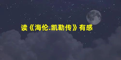 读《海伦.凯勒传》有感 读《海伦.凯勒传》有感