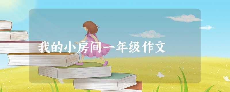 我的小房间一年级作文 我的小房间一年级作文