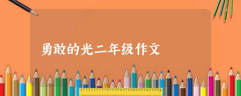 勇敢的光二年级作文 勇敢的光二年级作文