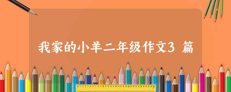 我家的小羊二年级作文3篇 我家的小羊二年级作文3篇