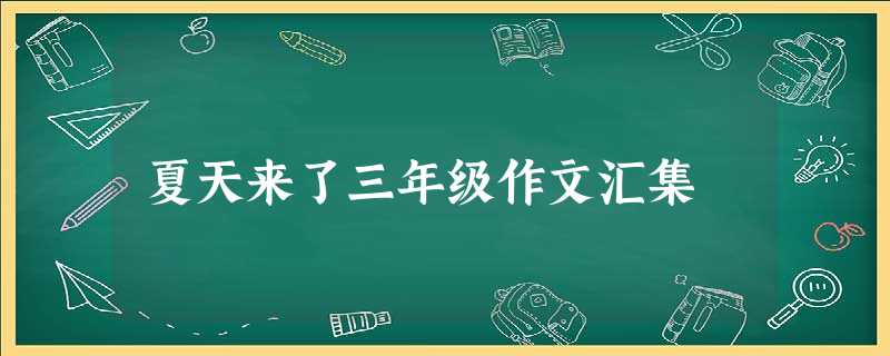 夏天来了三年级作文汇集 夏天来了三年级作文汇集