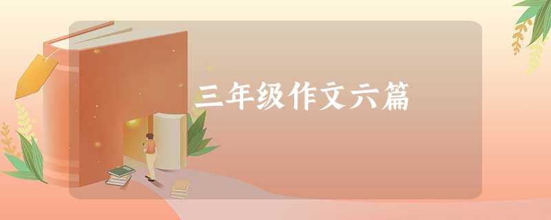 三年级作文六篇 三年级作文六篇