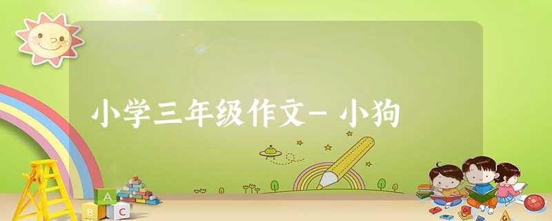小学三年级作文-小狗 小学三年级作文-小狗