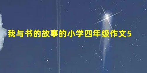 我与书的故事的小学四年级作文500字 我与书的故事的小学四年级作文500字