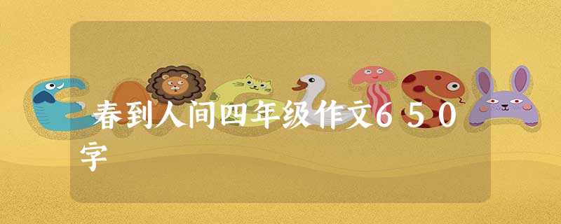 春到人间四年级作文650字 春到人间四年级作文650字