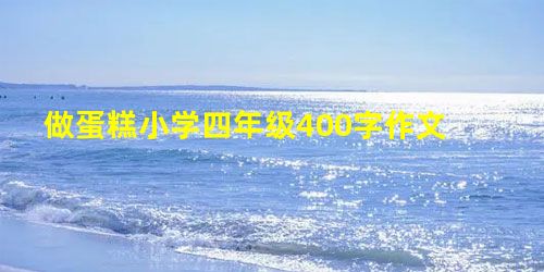 做蛋糕小学四年级400字作文 做蛋糕小学四年级400字作文