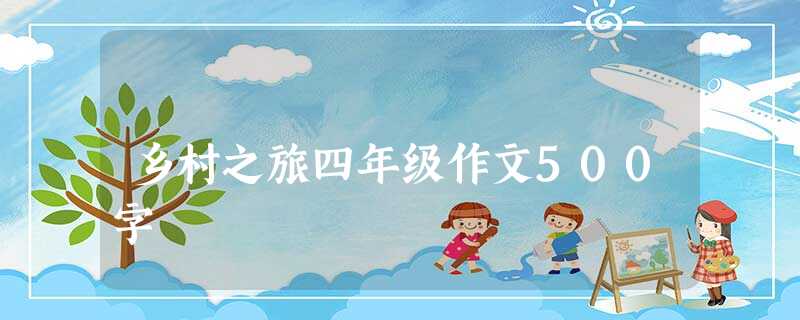 乡村之旅四年级作文500字 乡村之旅四年级作文500字