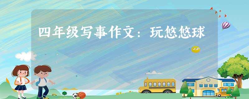 四年级写事作文:玩悠悠球 四年级写事作文:玩悠悠球