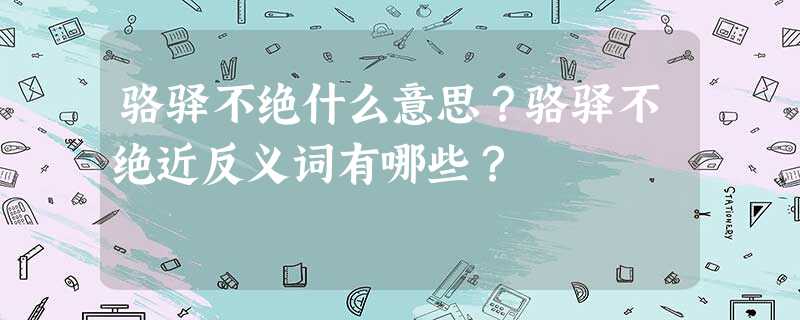 骆驿不绝什么意思?骆驿不绝近反义词有哪些? 骆驿不绝什么意思?骆驿不绝近反义词有哪些?