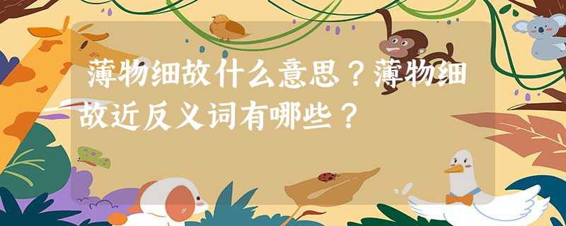 薄物细故什么意思?薄物细故近反义词有哪些? 薄物细故什么意思?薄物细故近反义词有哪些?