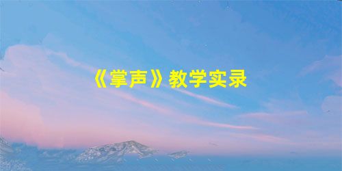 《掌声》教学实录 《掌声》教学实录