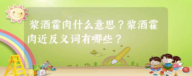 浆酒霍肉什么意思?浆酒霍肉近反义词有哪些? 浆酒霍肉什么意思?浆酒霍肉近反义词有哪些?