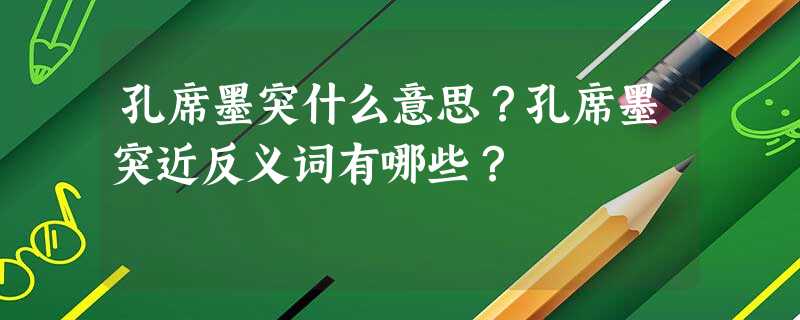 孔席墨突什么意思?孔席墨突近反义词有哪些? 孔席墨突什么意思?孔席墨突近反义词有哪些?